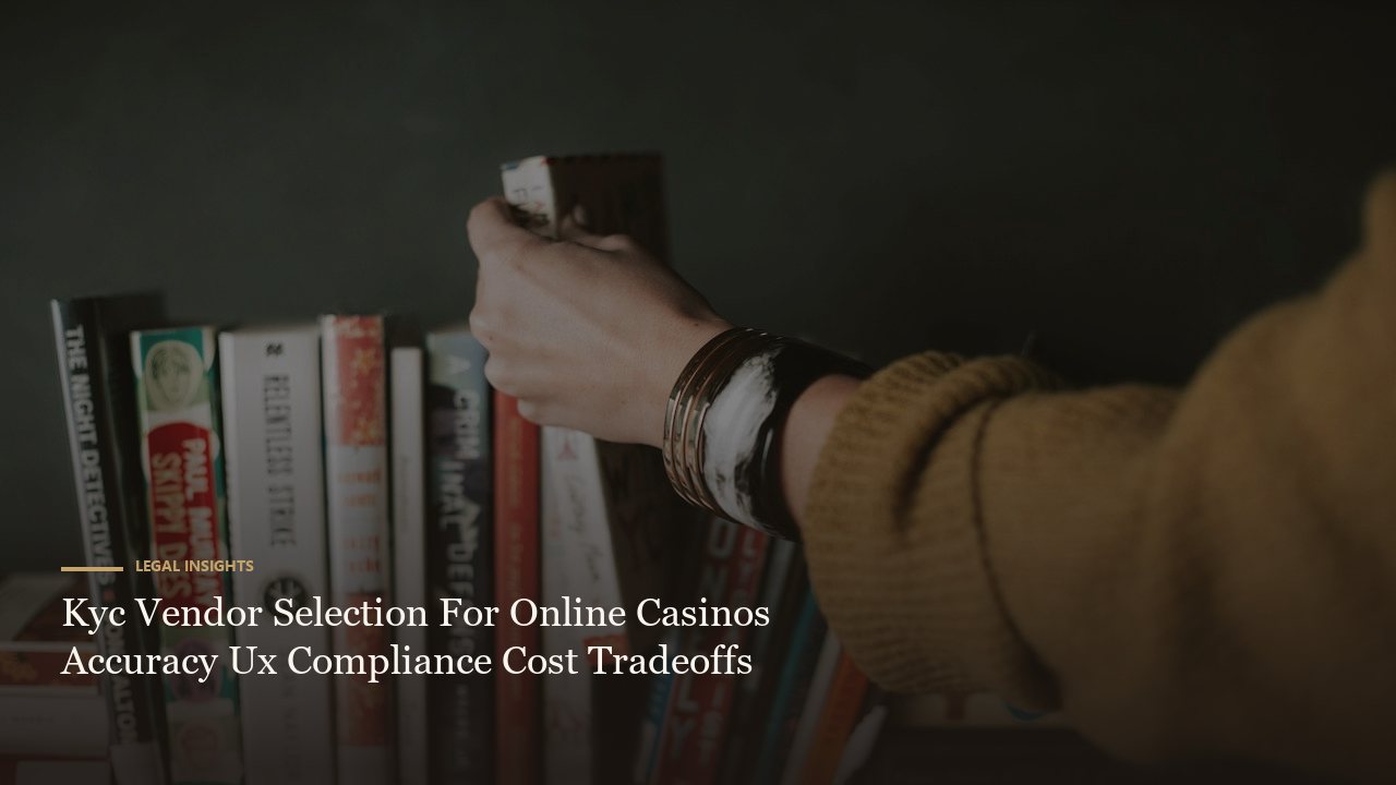 Kyc Vendor Selection For Online Casinos Accuracy Ux Compliance Cost Tradeoffs