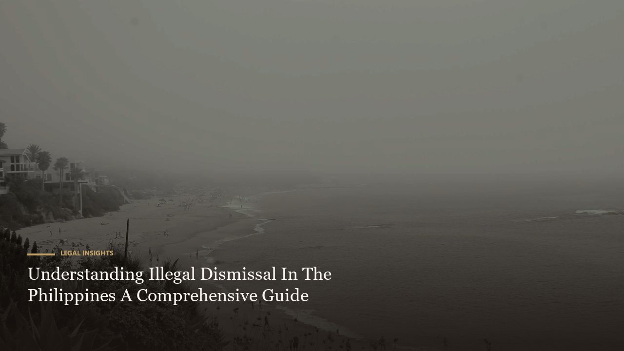 Understanding Illegal Dismissal In The Philippines A Comprehensive Guide